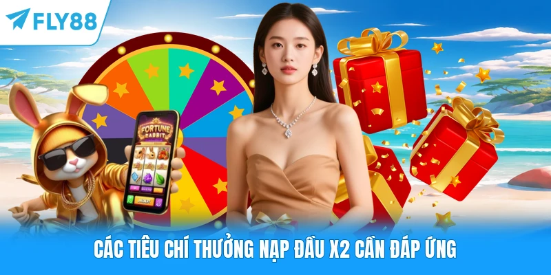 Thưởng Nạp Đầu X2 - Ưu Đãi Nhân Đôi Vốn Cược Đỉnh Cao Các tiêu chí thưởng nạp đầu x2 cần đáp ứng
