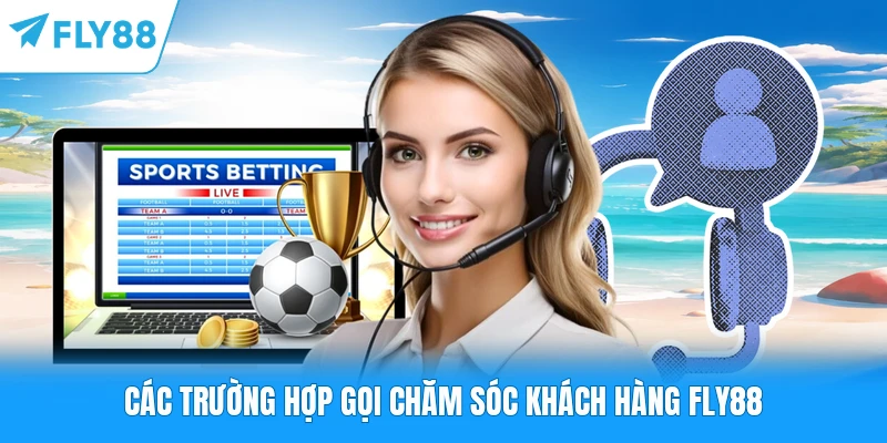 Các trường hợp gọi chăm sóc khách hàng FLY88