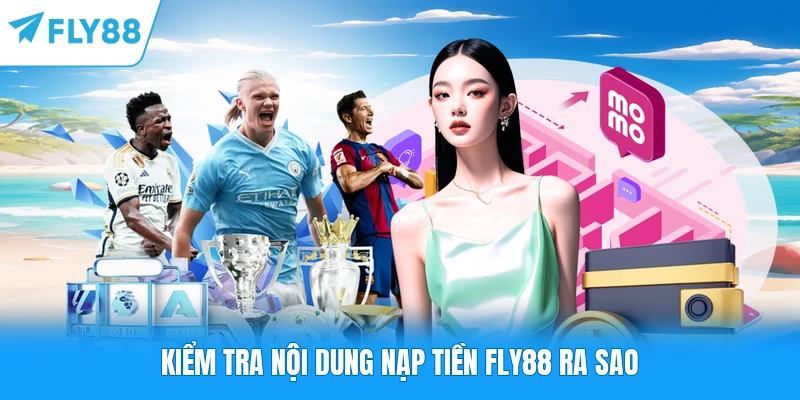 Nạp Tiền FLY88 Kiểm tra nội dung nạp tiền FLY88 ra sao