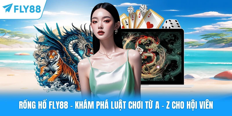Rồng Hổ FLY88 - Khám Phá Luật Chơi Từ A - Z Cho Hội Viên Rồng Hổ FLY88 - Khám Phá Luật Chơi Từ A - Z Cho Hội Viên